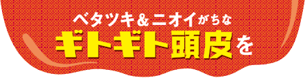 ベタツキ＆ニオイがちなギトギト頭皮を