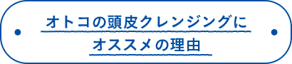 オトコの頭皮クレンジングにオススメの理由