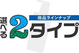 商品ラインナップ 選べる2タイプ