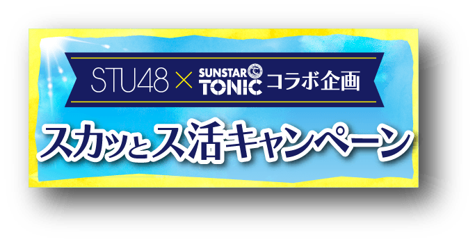STU48×サンスタートニックコラボ企画 スカッとス活キャンペーン